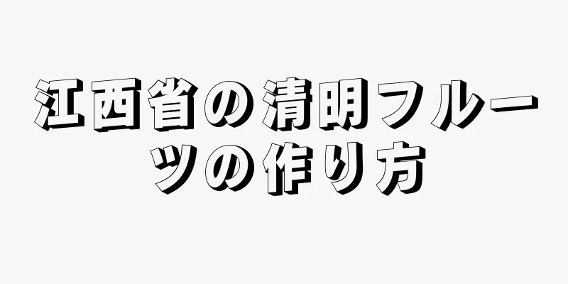 江西省の清明フルーツの作り方