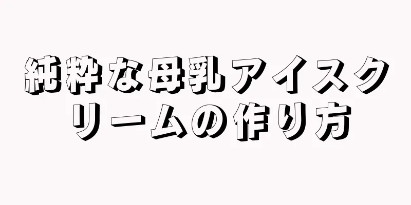 純粋な母乳アイスクリームの作り方