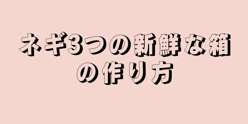 ネギ3つの新鮮な箱の作り方