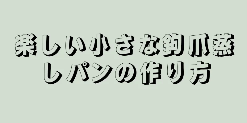 楽しい小さな鉤爪蒸しパンの作り方