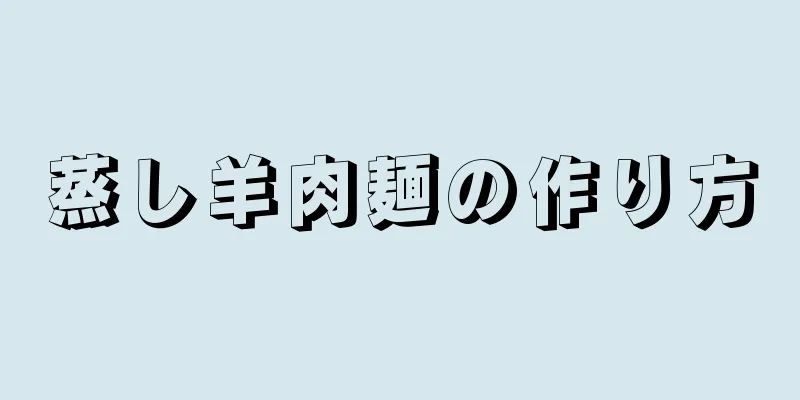 蒸し羊肉麺の作り方