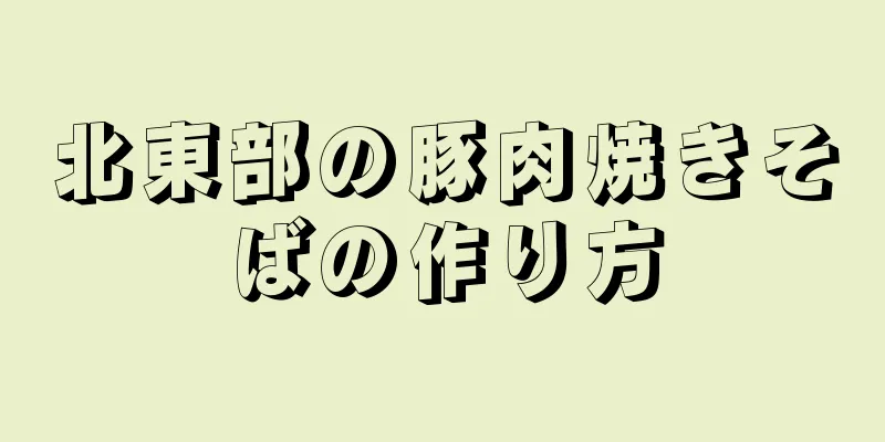 北東部の豚肉焼きそばの作り方