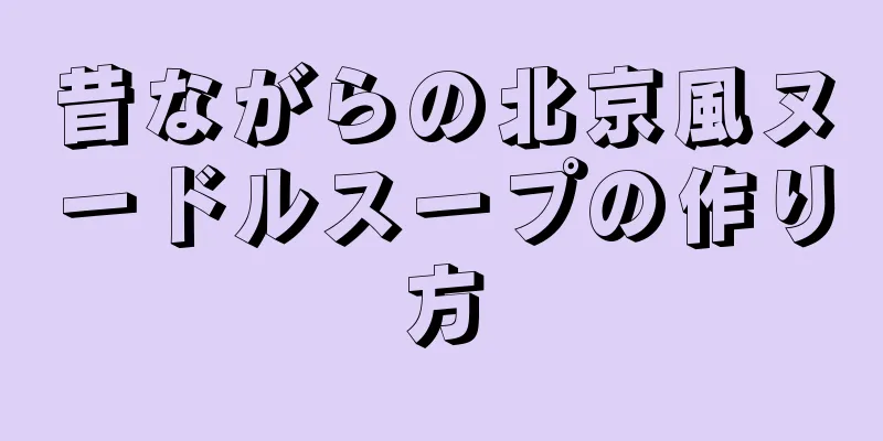 昔ながらの北京風ヌードルスープの作り方