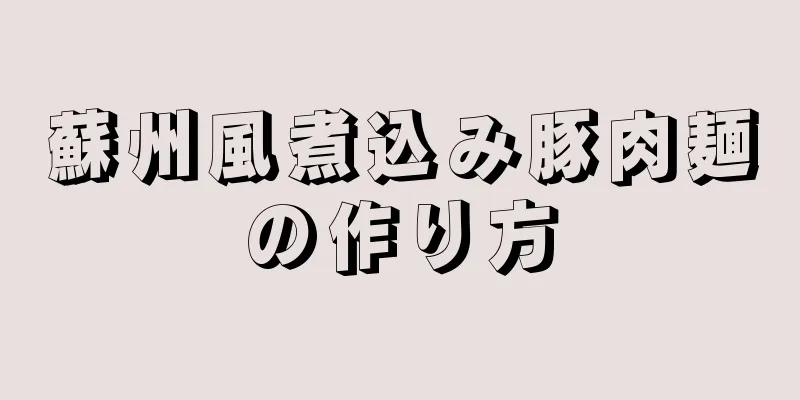 蘇州風煮込み豚肉麺の作り方