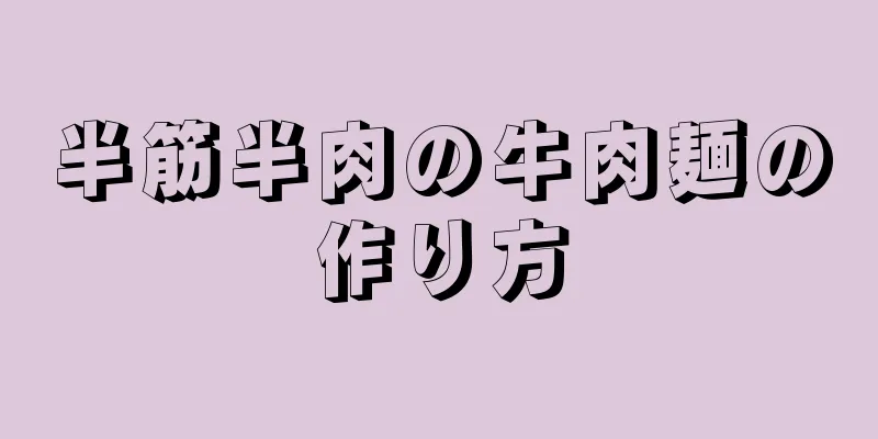 半筋半肉の牛肉麺の作り方