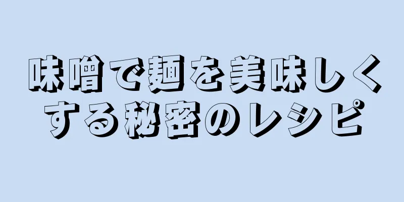 味噌で麺を美味しくする秘密のレシピ