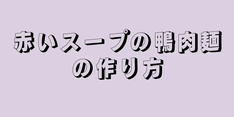 赤いスープの鴨肉麺の作り方