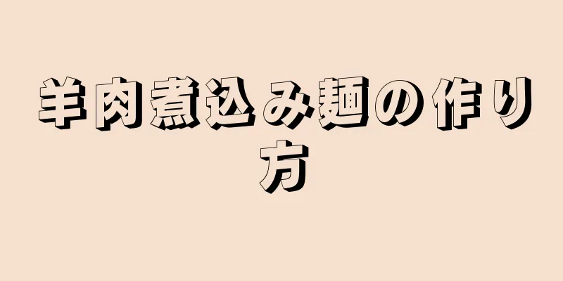 羊肉煮込み麺の作り方