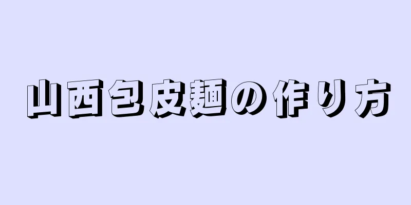 山西包皮麺の作り方