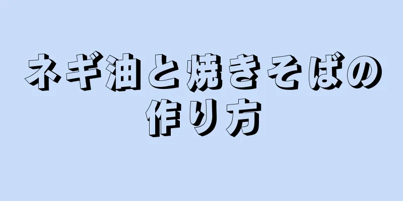 ネギ油と焼きそばの作り方