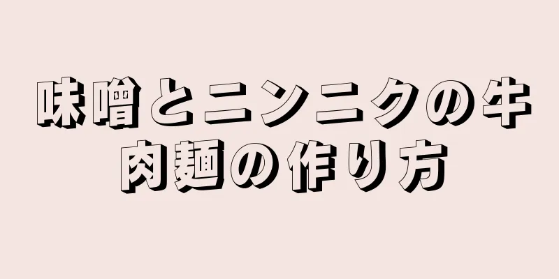 味噌とニンニクの牛肉麺の作り方