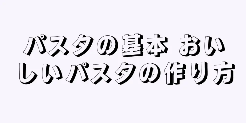 パスタの基本 おいしいパスタの作り方