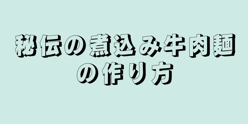 秘伝の煮込み牛肉麺の作り方