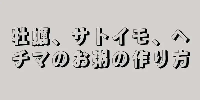 牡蠣、サトイモ、ヘチマのお粥の作り方