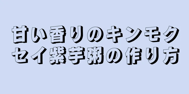 甘い香りのキンモクセイ紫芋粥の作り方