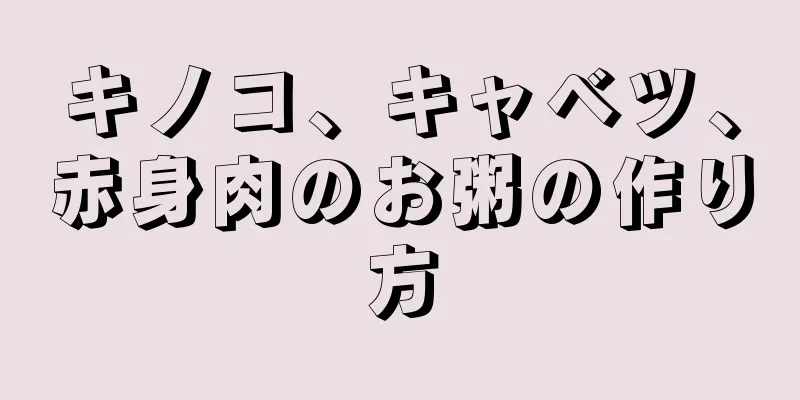 キノコ、キャベツ、赤身肉のお粥の作り方