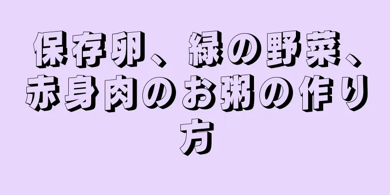 保存卵、緑の野菜、赤身肉のお粥の作り方