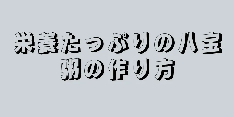 栄養たっぷりの八宝粥の作り方