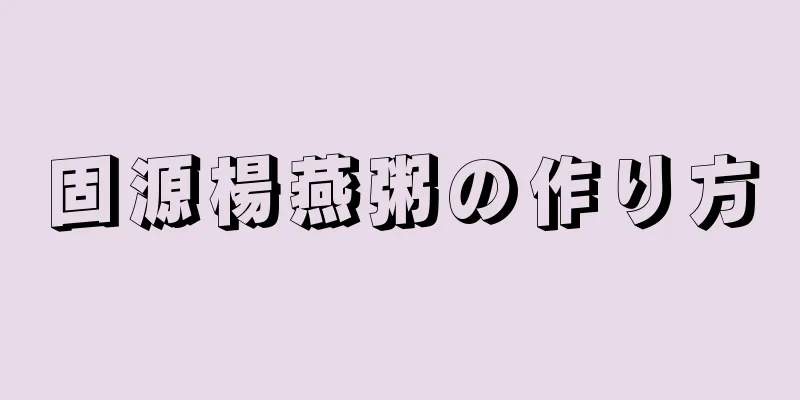 固源楊燕粥の作り方