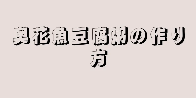 奥花魚豆腐粥の作り方