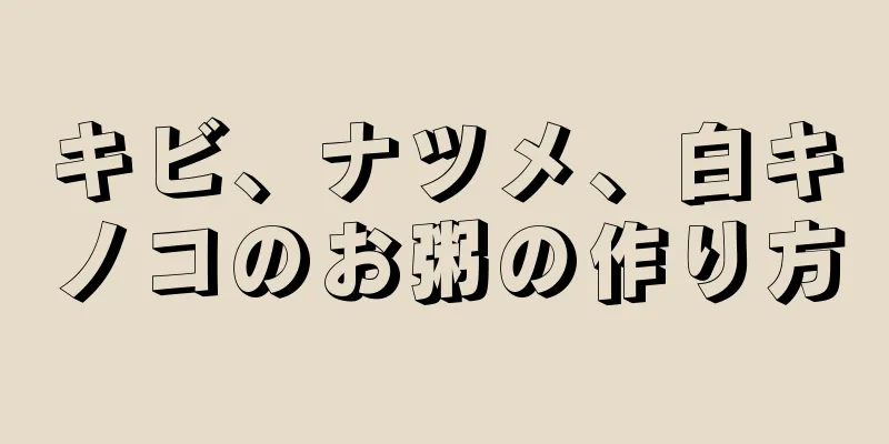 キビ、ナツメ、白キノコのお粥の作り方