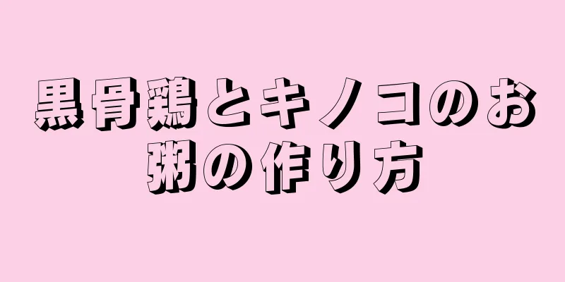 黒骨鶏とキノコのお粥の作り方