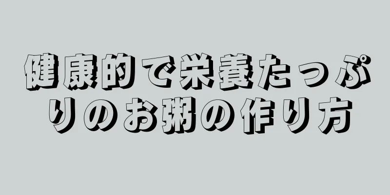 健康的で栄養たっぷりのお粥の作り方