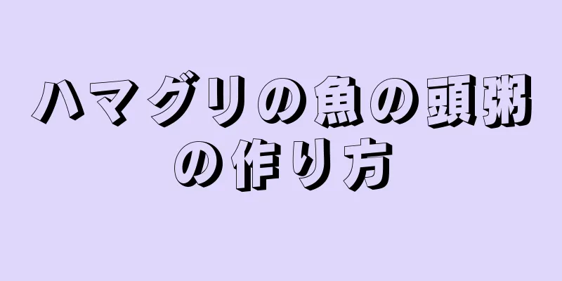 ハマグリの魚の頭粥の作り方