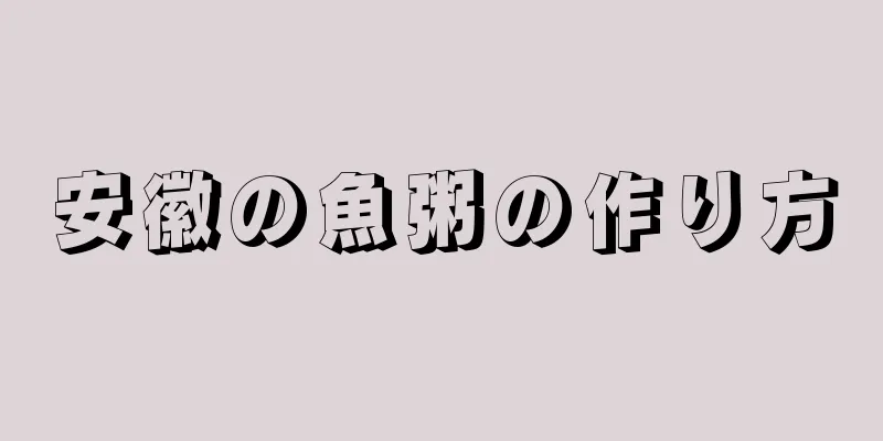 安徽の魚粥の作り方