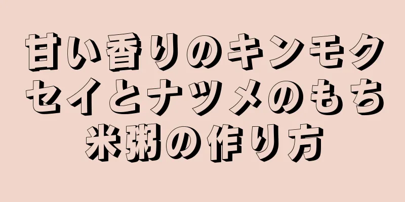 甘い香りのキンモクセイとナツメのもち米粥の作り方