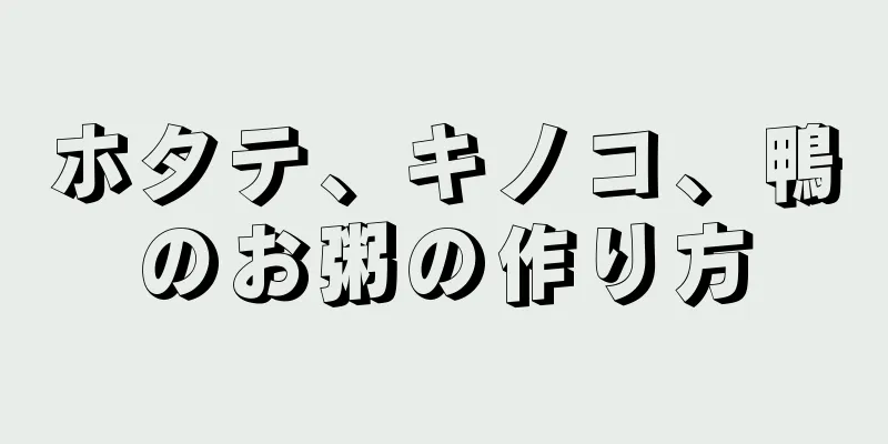 ホタテ、キノコ、鴨のお粥の作り方