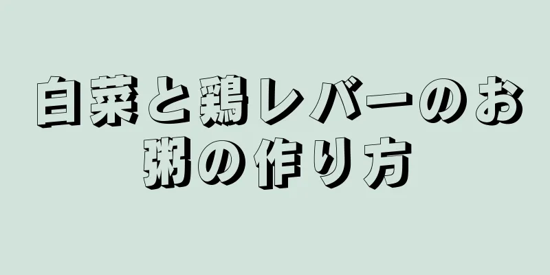 白菜と鶏レバーのお粥の作り方