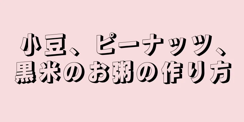 小豆、ピーナッツ、黒米のお粥の作り方