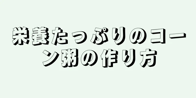 栄養たっぷりのコーン粥の作り方