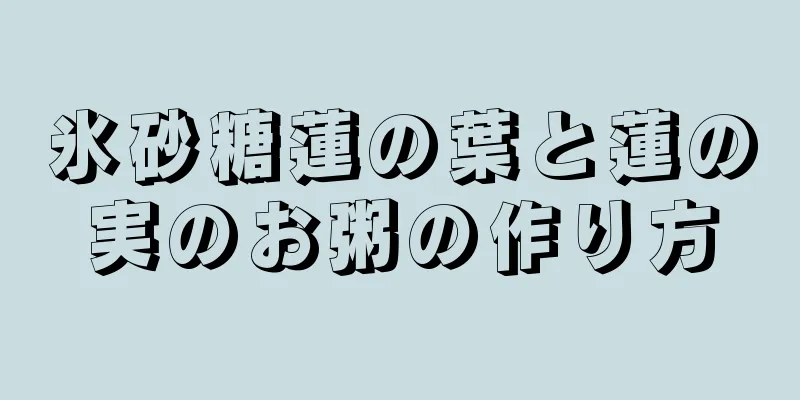 氷砂糖蓮の葉と蓮の実のお粥の作り方