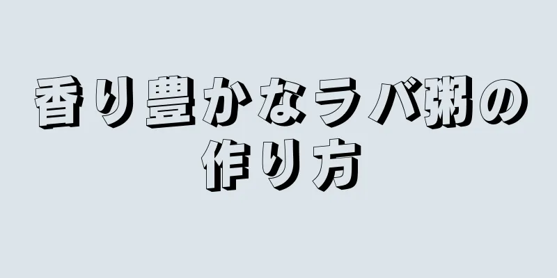 香り豊かなラバ粥の作り方