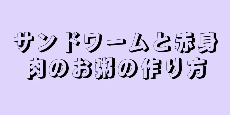 サンドワームと赤身肉のお粥の作り方