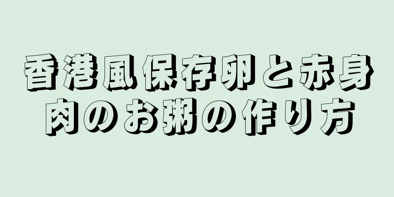 香港風保存卵と赤身肉のお粥の作り方