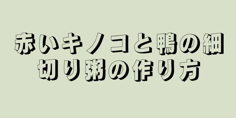 赤いキノコと鴨の細切り粥の作り方