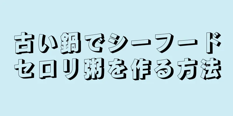 古い鍋でシーフードセロリ粥を作る方法