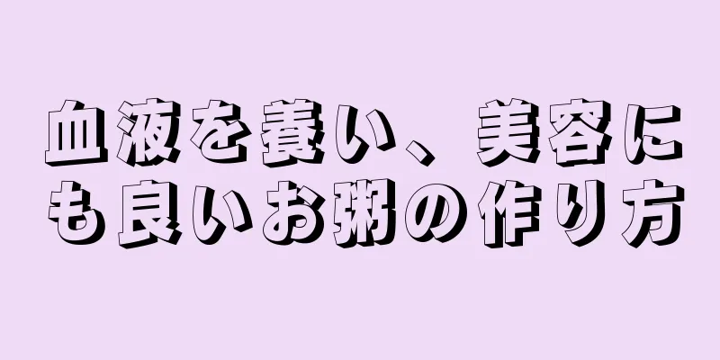 血液を養い、美容にも良いお粥の作り方