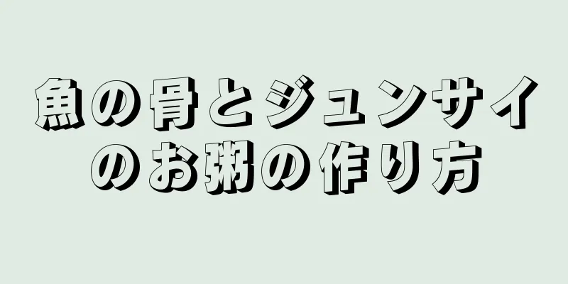 魚の骨とジュンサイのお粥の作り方