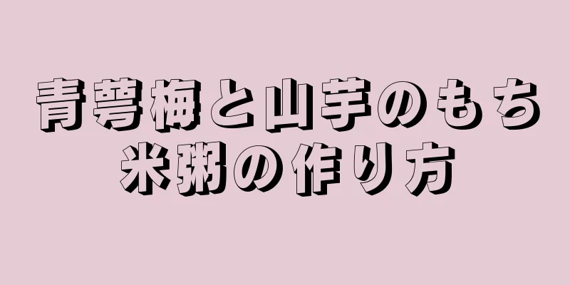 青萼梅と山芋のもち米粥の作り方