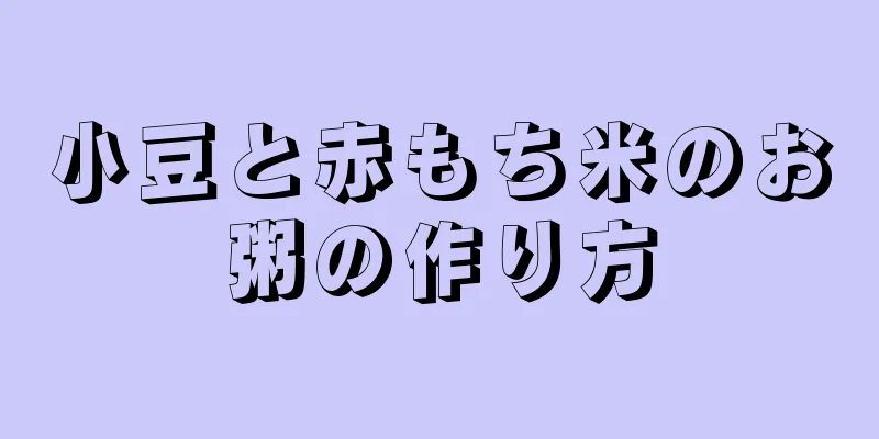 小豆と赤もち米のお粥の作り方