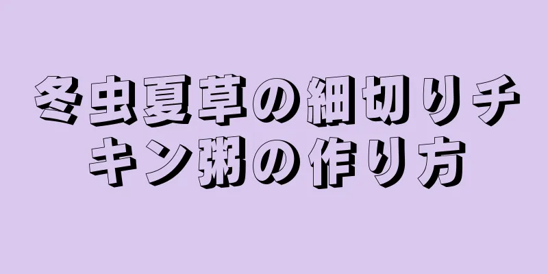 冬虫夏草の細切りチキン粥の作り方