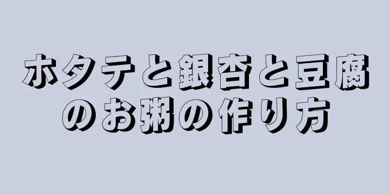 ホタテと銀杏と豆腐のお粥の作り方