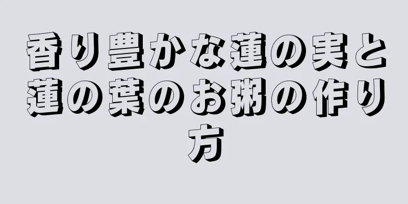 香り豊かな蓮の実と蓮の葉のお粥の作り方