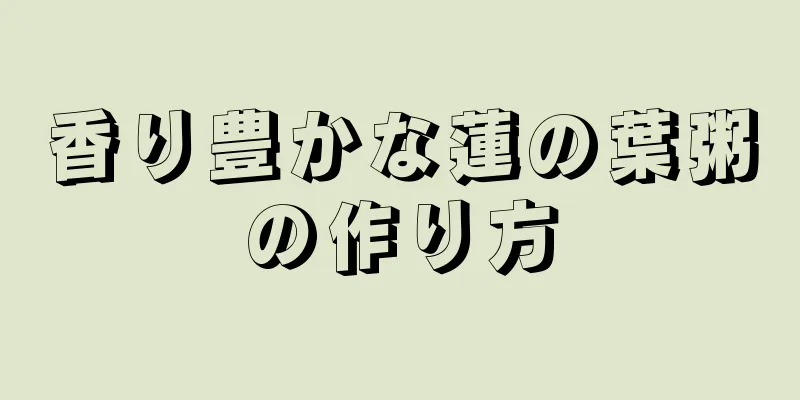 香り豊かな蓮の葉粥の作り方