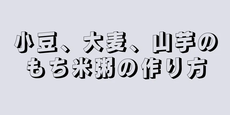 小豆、大麦、山芋のもち米粥の作り方