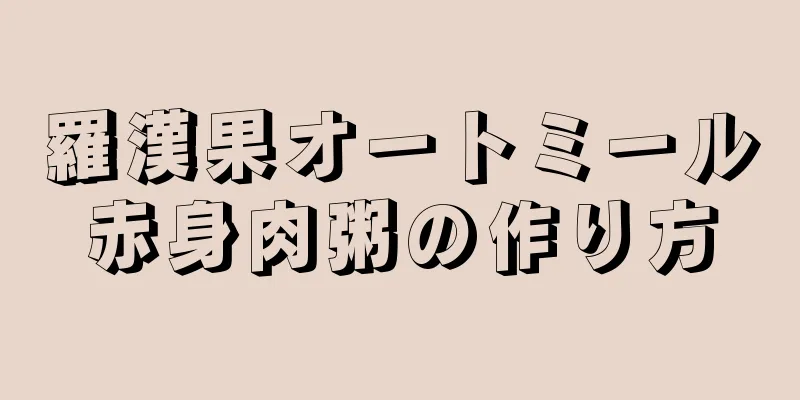 羅漢果オートミール赤身肉粥の作り方